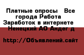 Платные опросы - Все города Работа » Заработок в интернете   . Ненецкий АО,Андег д.